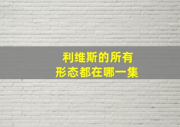 利维斯的所有形态都在哪一集