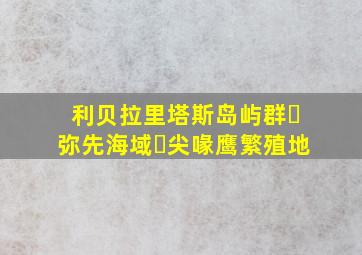 利贝拉里塔斯岛屿群・弥先海域・尖喙鹰繁殖地