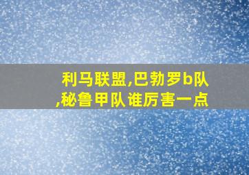 利马联盟,巴勃罗b队,秘鲁甲队谁厉害一点