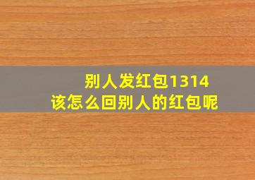 别人发红包1314该怎么回别人的红包呢