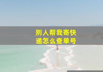 别人帮我寄快递怎么查单号