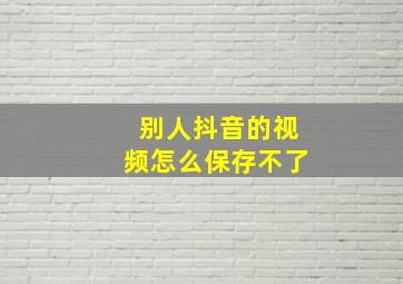 别人抖音的视频怎么保存不了