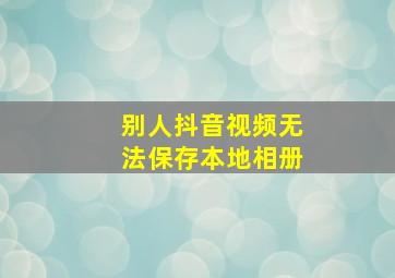 别人抖音视频无法保存本地相册