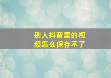 别人抖音里的视频怎么保存不了