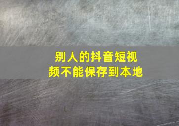 别人的抖音短视频不能保存到本地