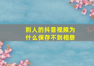 别人的抖音视频为什么保存不到相册