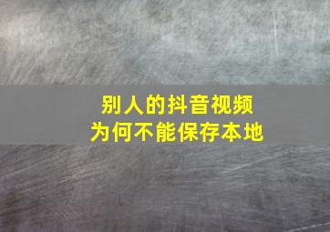 别人的抖音视频为何不能保存本地