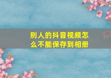 别人的抖音视频怎么不能保存到相册