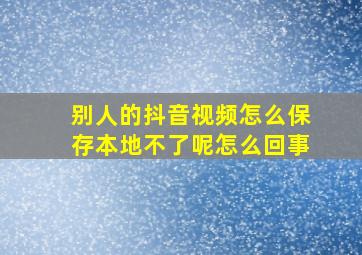 别人的抖音视频怎么保存本地不了呢怎么回事