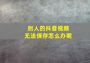 别人的抖音视频无法保存怎么办呢