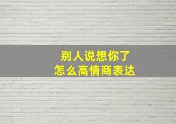 别人说想你了怎么高情商表达