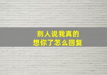 别人说我真的想你了怎么回复