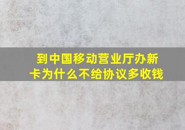 到中国移动营业厅办新卡为什么不给协议多收钱