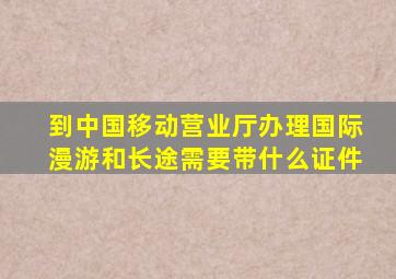 到中国移动营业厅办理国际漫游和长途需要带什么证件