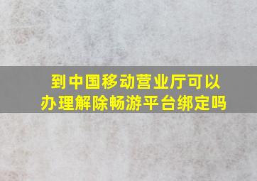 到中国移动营业厅可以办理解除畅游平台绑定吗