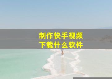 制作快手视频下载什么软件