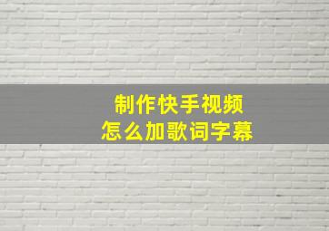 制作快手视频怎么加歌词字幕