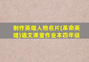 制作英雄人物名片(革命英雄)语文课堂作业本四年级