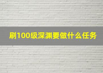 刷100级深渊要做什么任务