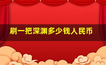 刷一把深渊多少钱人民币