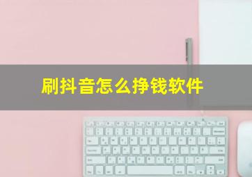 刷抖音怎么挣钱软件