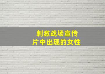 刺激战场宣传片中出现的女性