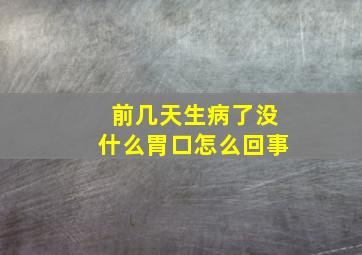 前几天生病了没什么胃口怎么回事