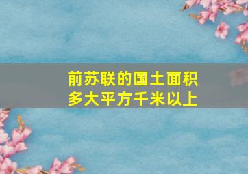 前苏联的国土面积多大平方千米以上