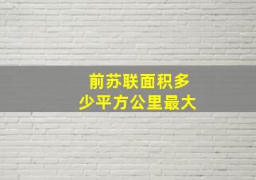 前苏联面积多少平方公里最大