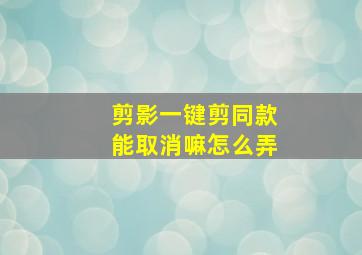 剪影一键剪同款能取消嘛怎么弄