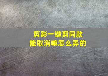 剪影一键剪同款能取消嘛怎么弄的