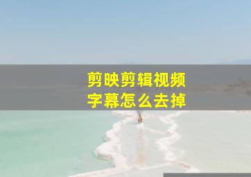 剪映剪辑视频字幕怎么去掉