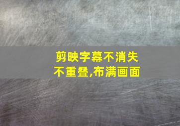 剪映字幕不消失不重叠,布满画面