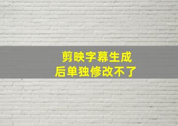 剪映字幕生成后单独修改不了