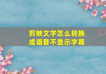 剪映文字怎么转换成语音不显示字幕