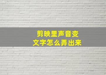 剪映里声音变文字怎么弄出来