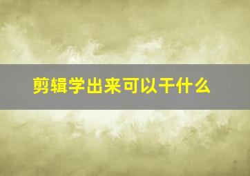 剪辑学出来可以干什么