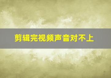 剪辑完视频声音对不上