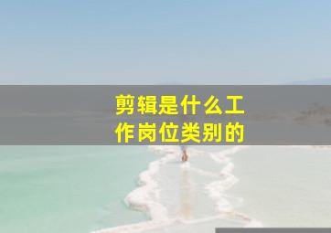 剪辑是什么工作岗位类别的