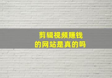 剪辑视频赚钱的网站是真的吗