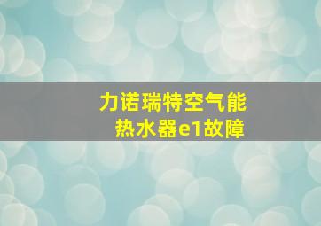 力诺瑞特空气能热水器e1故障