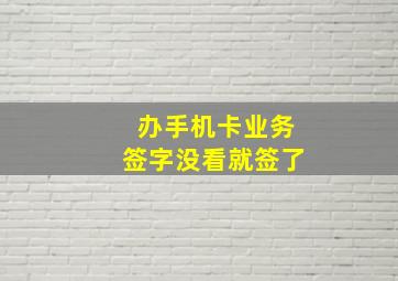 办手机卡业务签字没看就签了