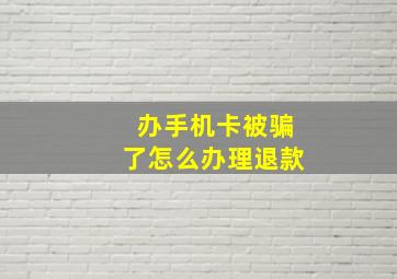 办手机卡被骗了怎么办理退款