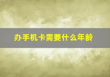 办手机卡需要什么年龄