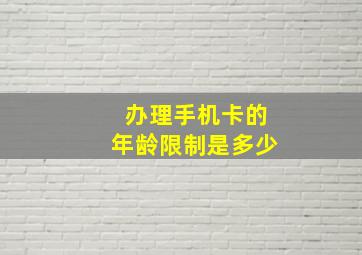 办理手机卡的年龄限制是多少