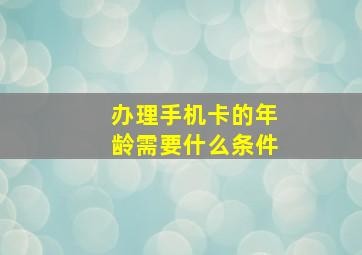 办理手机卡的年龄需要什么条件