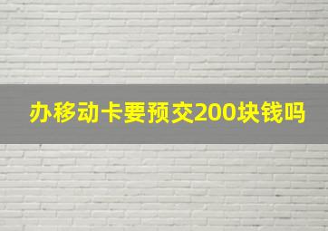 办移动卡要预交200块钱吗