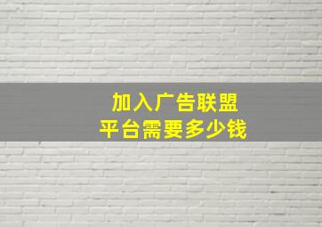 加入广告联盟平台需要多少钱