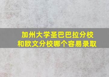 加州大学圣巴巴拉分校和欧文分校哪个容易录取