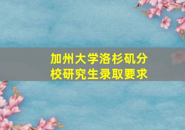 加州大学洛杉矶分校研究生录取要求